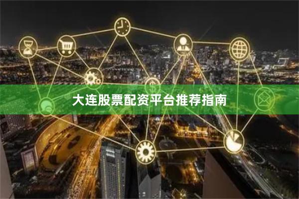 大连股票配资平台推荐指南