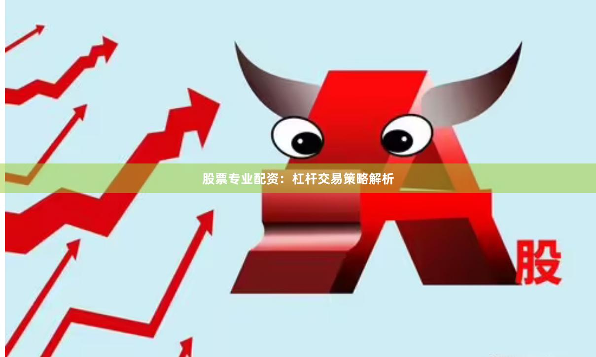 股票专业配资：杠杆交易策略解析