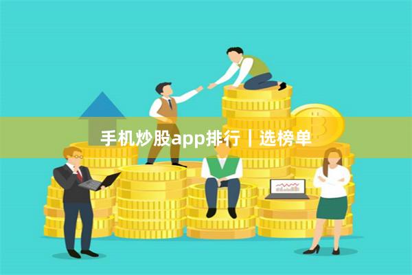 手机炒股app排行｜选榜单