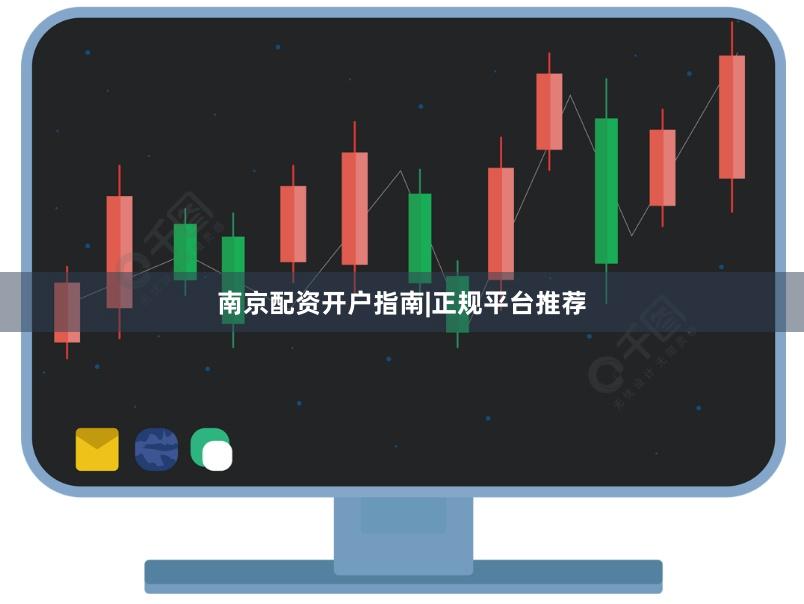 南京配资开户指南|正规平台推荐