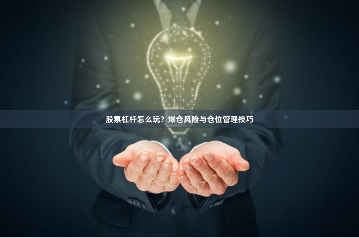 股票杠杆怎么玩？爆仓风险与仓位管理技巧