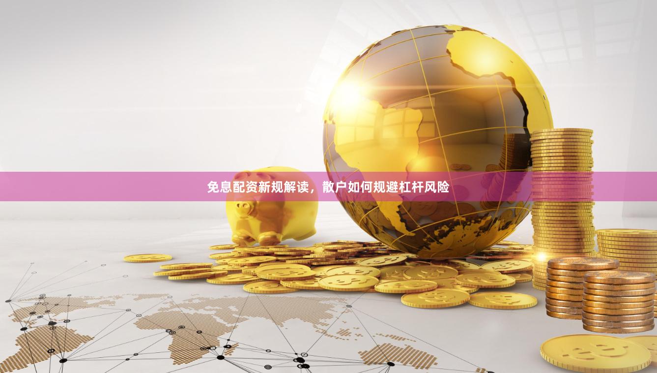 免息配资新规解读，散户如何规避杠杆风险