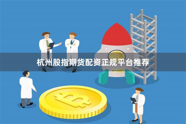 杭州股指期货配资正规平台推荐