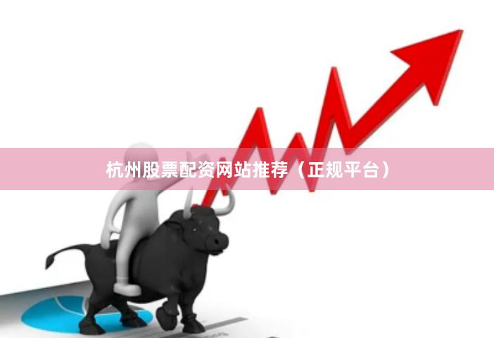 杭州股票配资网站推荐（正规平台）